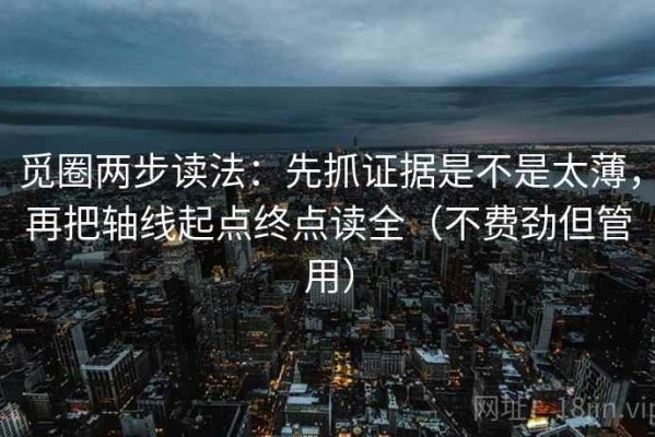 觅圈两步读法：先抓证据是不是太薄，再把轴线起点终点读全（不费劲但管用）