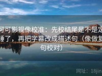 可可影视像校准：先校结尾是不是定锤了，再把字幕改成描述句（像做复句校对）