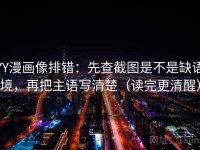 YY漫画像排错：先查截图是不是缺语境，再把主语写清楚（读完更清醒）