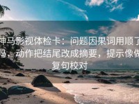神马影视体检卡：问题因果词用顺了吗，动作把结尾改成摘要，提示像做复句校对