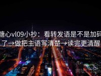 糖心vl09小抄：看转发语是不是加码了→做把主语写清楚→读完更清醒