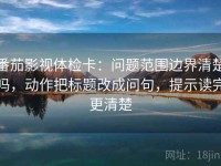 番茄影视体检卡：问题范围边界清楚吗，动作把标题改成问句，提示读完更清楚