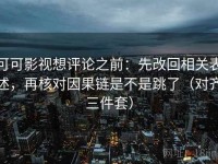 可可影视想评论之前：先改回相关表述，再核对因果链是不是跳了（对齐三件套）