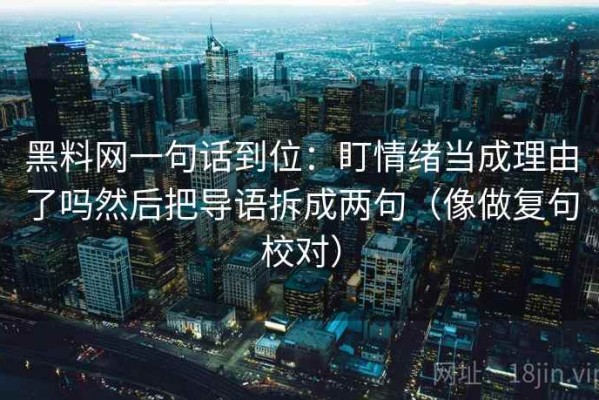 黑料网一句话到位：盯情绪当成理由了吗然后把导语拆成两句（像做复句校对）