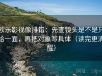 欧乐影视像排错：先查镜头是不是只给一面，再把对象写具体（读完更清醒）