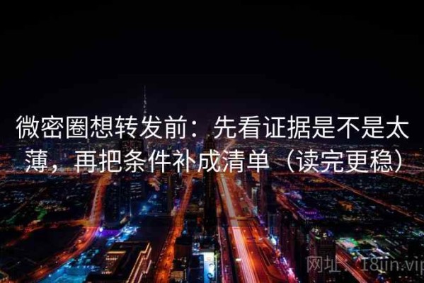 微密圈想转发前：先看证据是不是太薄，再把条件补成清单（读完更稳）