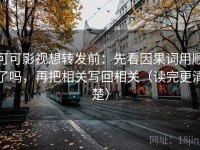 可可影视想转发前：先看因果词用顺了吗，再把相关写回相关（读完更清楚）