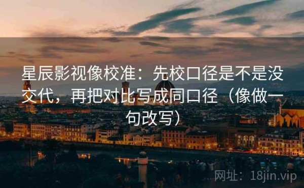 星辰影视像校准：先校口径是不是没交代，再把对比写成同口径（像做一句改写）