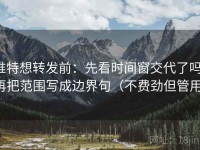 推特想转发前：先看时间窗交代了吗，再把范围写成边界句（不费劲但管用）