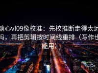 糖心vl09像校准：先校推断走得太远吗，再把剪辑按时间线重排（写作也能用）