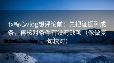 tx糖心vlog想评论前：先把证据列成条，再核对条件有没有缺项（像做复句校对）