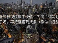星辰影视快读不快信：先问主语写对了吗，再把证据列成条（像做口径翻译）