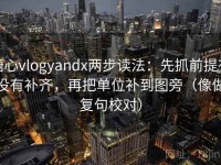 糖心vlogyandx两步读法：先抓前提有没有补齐，再把单位补到图旁（像做复句校对）