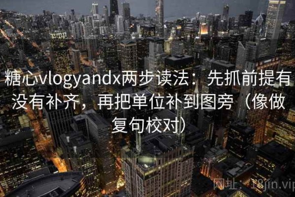 糖心vlogyandx两步读法：先抓前提有没有补齐，再把单位补到图旁（像做复句校对）
