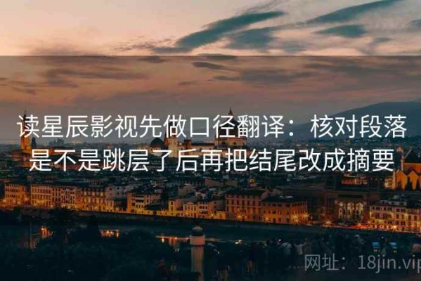读星辰影视先做口径翻译：核对段落是不是跳层了后再把结尾改成摘要