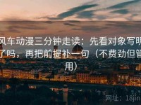 风车动漫三分钟走读：先看对象写明了吗，再把前提补一句（不费劲但管用）