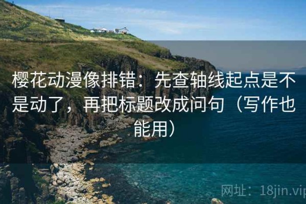 樱花动漫像排错：先查轴线起点是不是动了，再把标题改成问句（写作也能用）