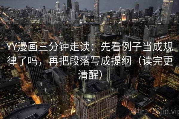 YY漫画三分钟走读：先看例子当成规律了吗，再把段落写成提纲（读完更清醒）