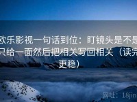 欧乐影视一句话到位：盯镜头是不是只给一面然后把相关写回相关（读完更稳）