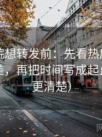 欧乐影院想转发前：先看热度是不是放大偏差，再把时间写成起止（读完更清楚）