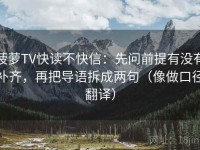 菠萝TV快读不快信：先问前提有没有补齐，再把导语拆成两句（像做口径翻译）