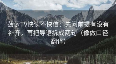菠萝TV快读不快信：先问前提有没有补齐，再把导语拆成两句（像做口径翻译）
