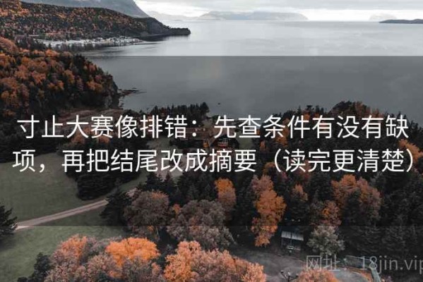 寸止大赛像排错：先查条件有没有缺项，再把结尾改成摘要（读完更清楚）