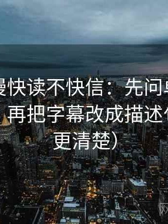 樱花动漫快读不快信：先问单位是不是漏标，再把字幕改成描述句（读完更清楚）