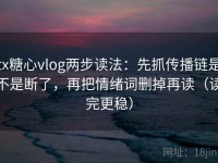 tx糖心vlog两步读法：先抓传播链是不是断了，再把情绪词删掉再读（读完更稳）