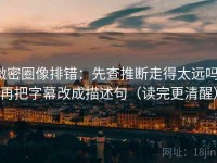 微密圈像排错：先查推断走得太远吗，再把字幕改成描述句（读完更清醒）