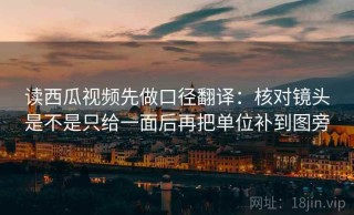 读西瓜视频先做口径翻译：核对镜头是不是只给一面后再把单位补到图旁