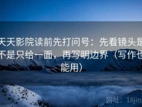 天天影院读前先打问号：先看镜头是不是只给一面，再写明边界（写作也能用）