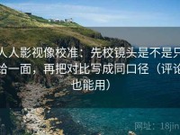 人人影视像校准：先校镜头是不是只给一面，再把对比写成同口径（评论也能用）