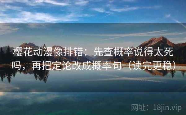 樱花动漫像排错：先查概率说得太死吗，再把定论改成概率句（读完更稳）