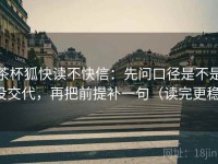 茶杯狐快读不快信：先问口径是不是没交代，再把前提补一句（读完更稳）