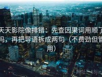天天影院像排错：先查因果词用顺了吗，再把导语拆成两句（不费劲但管用）