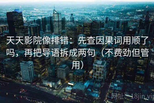 天天影院像排错：先查因果词用顺了吗，再把导语拆成两句（不费劲但管用）