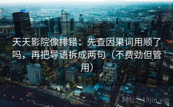 天天影院像排错：先查因果词用顺了吗，再把导语拆成两句（不费劲但管用）