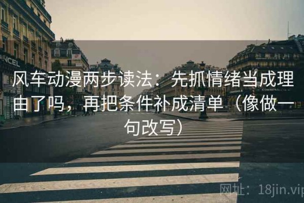 风车动漫两步读法：先抓情绪当成理由了吗，再把条件补成清单（像做一句改写）
