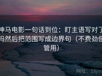 神马电影一句话到位：盯主语写对了吗然后把范围写成边界句（不费劲但管用）