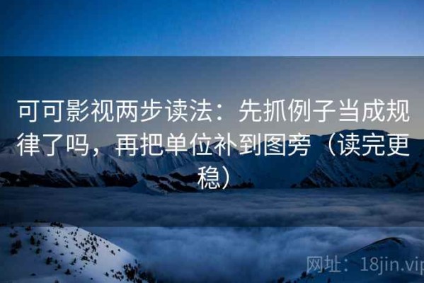 可可影视两步读法：先抓例子当成规律了吗，再把单位补到图旁（读完更稳）