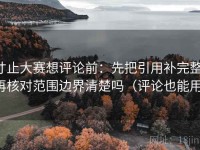 寸止大赛想评论前：先把引用补完整，再核对范围边界清楚吗（评论也能用）
