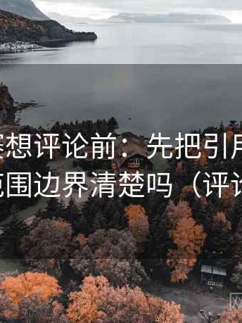 寸止大赛想评论前：先把引用补完整，再核对范围边界清楚吗（评论也能用）