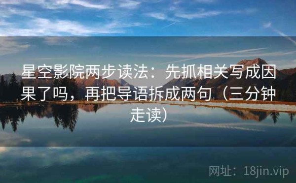 星空影院两步读法：先抓相关写成因果了吗，再把导语拆成两句（三分钟走读）