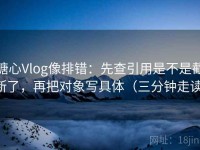 糖心Vlog像排错：先查引用是不是截断了，再把对象写具体（三分钟走读）