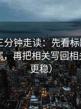 菠萝TV三分钟走读：先看标题是不是先给答案，再把相关写回相关（读完更稳）