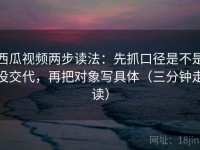 西瓜视频两步读法：先抓口径是不是没交代，再把对象写具体（三分钟走读）