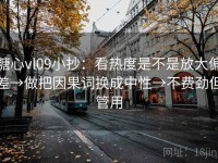 糖心vl09小抄：看热度是不是放大偏差→做把因果词换成中性→不费劲但管用