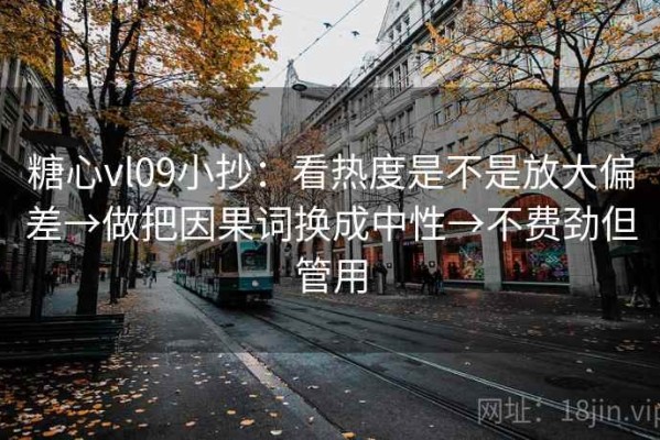 糖心vl09小抄：看热度是不是放大偏差→做把因果词换成中性→不费劲但管用