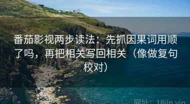 番茄影视两步读法：先抓因果词用顺了吗，再把相关写回相关（像做复句校对）